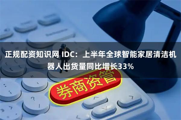 正规配资知识网 IDC：上半年全球智能家居清洁机器人出货量同比增长33%