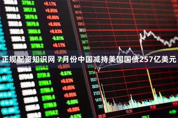 正规配资知识网 7月份中国减持美国国债257亿美元